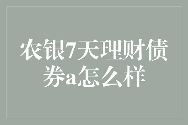 农银7天理财债券a怎么样