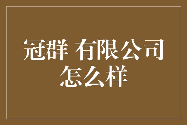 冠群 有限公司怎么样