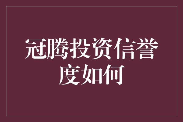 冠腾投资信誉度如何