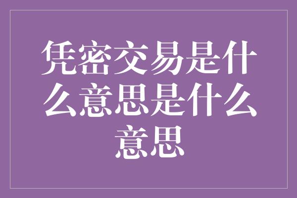 凭密交易是什么意思是什么意思