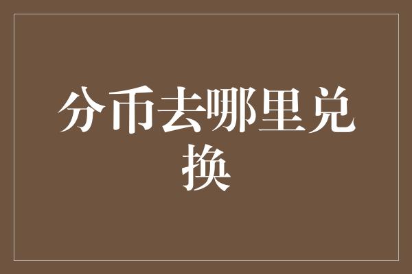 分币去哪里兑换