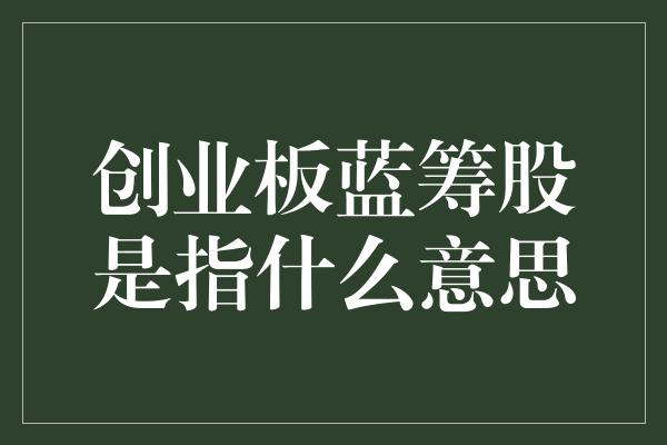 创业板蓝筹股是指什么意思