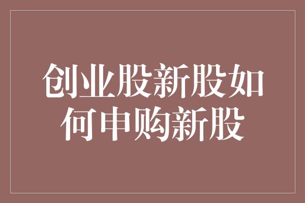 创业股新股如何申购新股