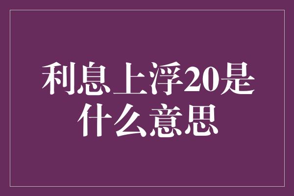 利息上浮20是什么意思