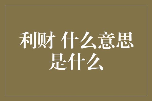 利财 什么意思是什么