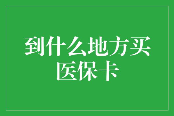 到什么地方买医保卡