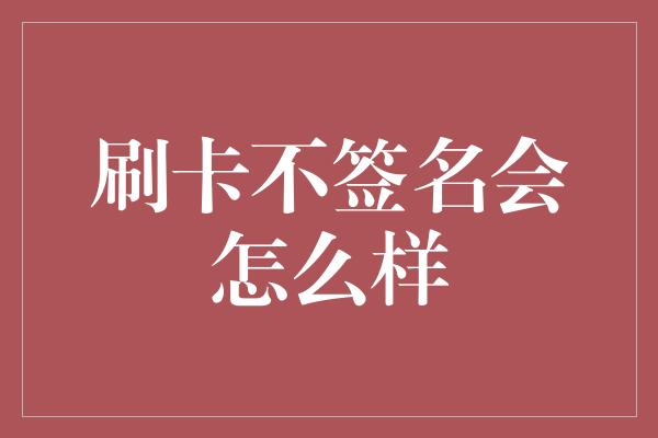 刷卡不签名会怎么样