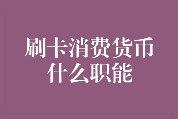 刷卡消费货币什么职能