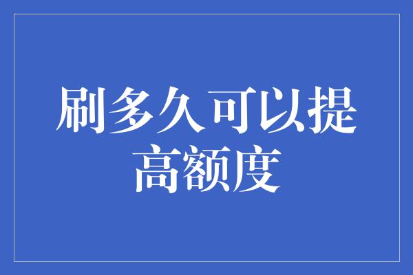 刷多久可以提高额度