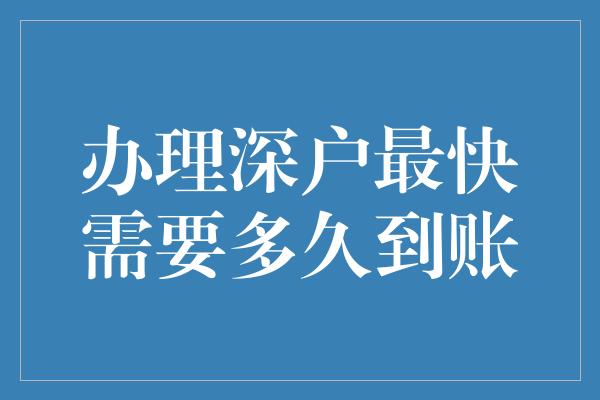 办理深户最快需要多久到账