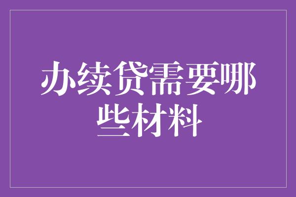 办续贷需要哪些材料