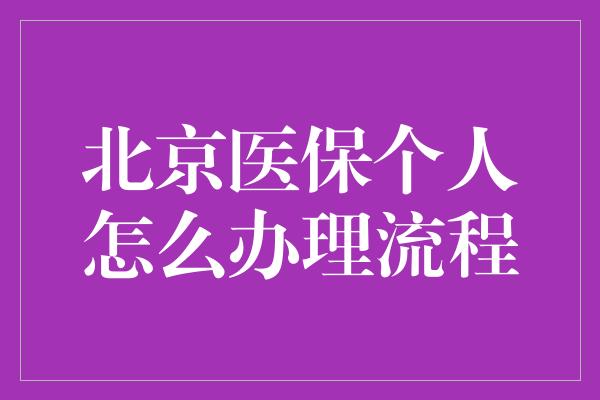 北京医保个人怎么办理流程