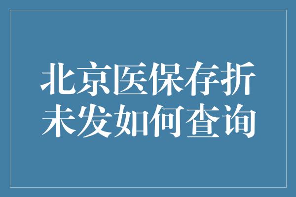 北京医保存折未发如何查询