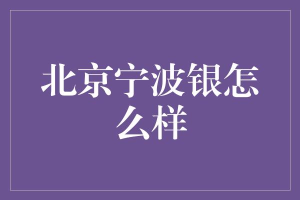 北京宁波银怎么样