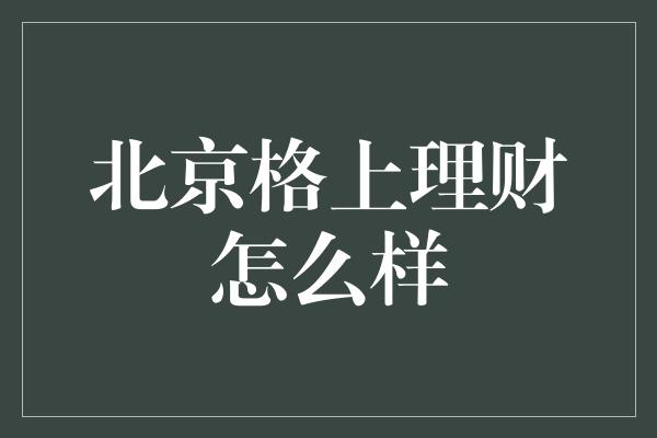 北京格上理财怎么样