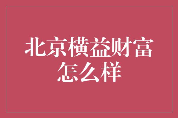 北京横益财富怎么样