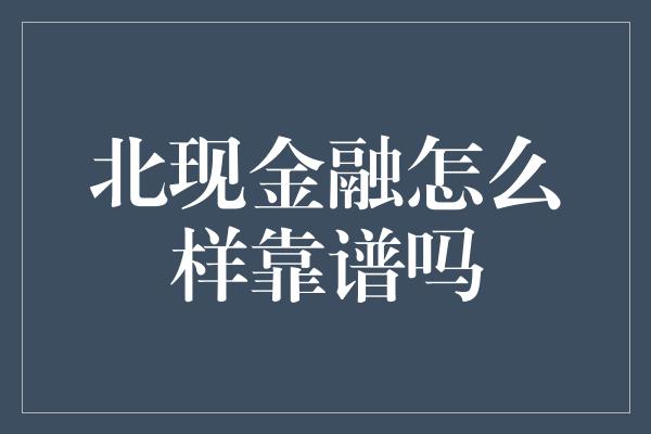 北现金融怎么样靠谱吗