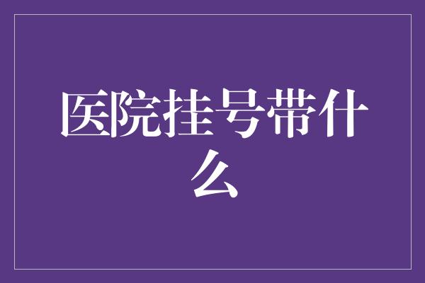 医院挂号带什么