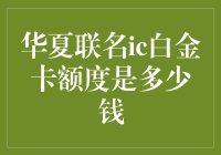 华夏联名ic白金卡额度：多少才够玩转这个金融圈？