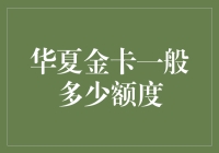 华夏金卡一般多少额度？如何提升信用卡额度解析