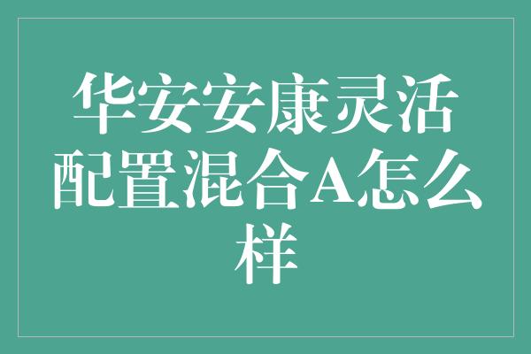 华安安康灵活配置混合A怎么样