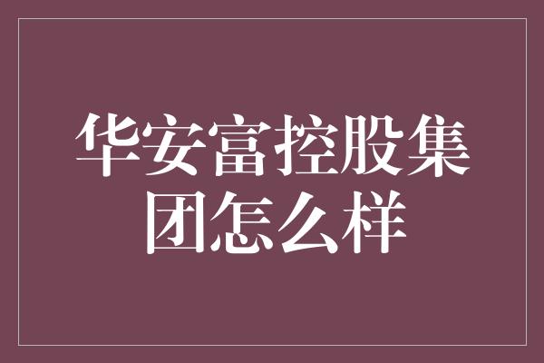 华安富控股集团怎么样