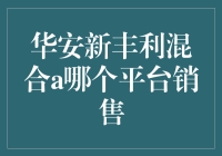 揭秘华安新丰利混合A：到底哪个平台在销售？