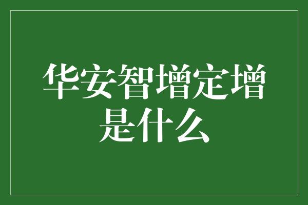 华安智增定增是什么