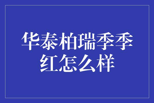 华泰柏瑞季季红怎么样