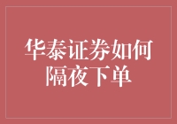 华泰证券如何隔夜下单？新手必看！