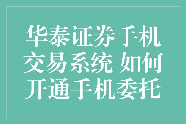 华泰证券手机交易系统 如何开通手机委托