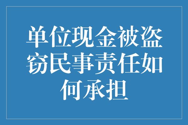 单位现金被盗窃民事责任如何承担