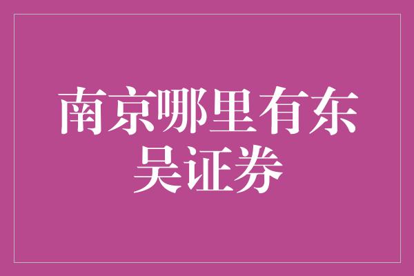 南京哪里有东吴证券