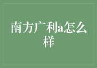 南方广利A究竟如何？深度解析其投资价值！