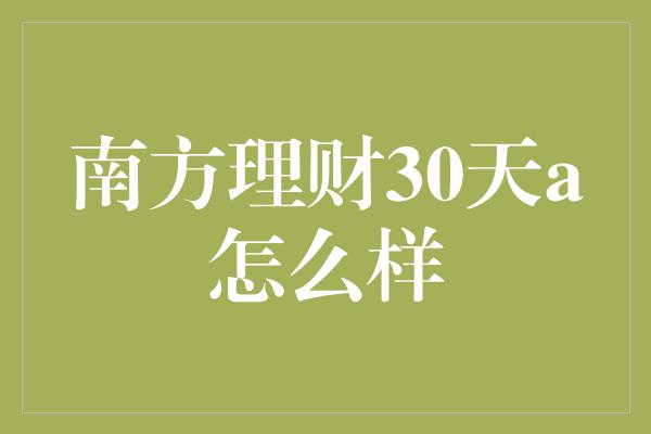 南方理财30天a怎么样