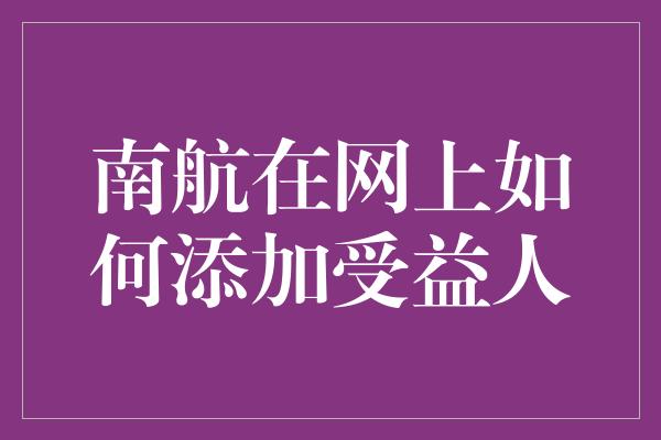 南航在网上如何添加受益人