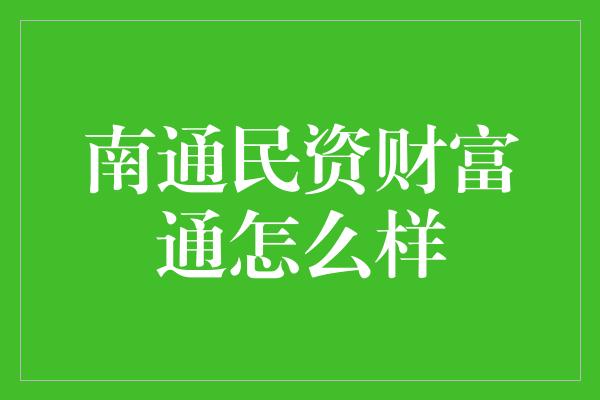 南通民资财富通怎么样