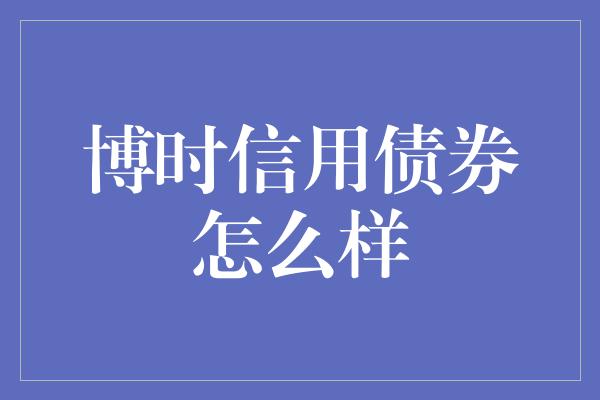 博时信用债券怎么样