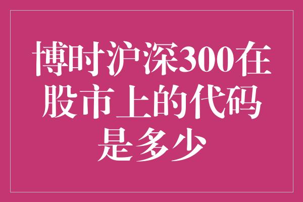 博时沪深300在股市上的代码是多少