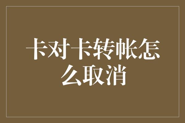 卡对卡转帐怎么取消