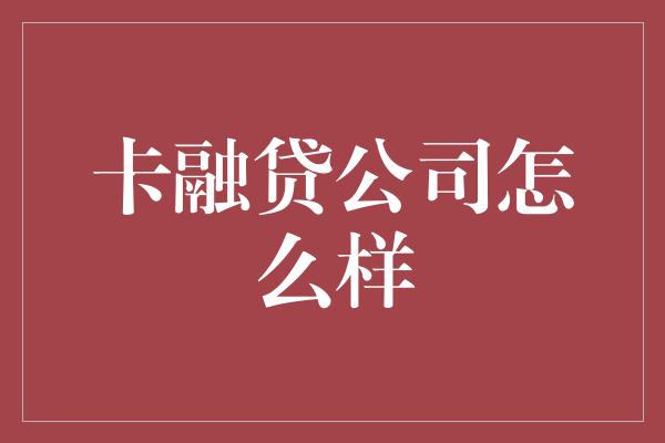 卡融贷公司怎么样