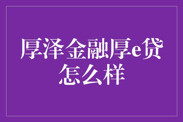 厚泽金融厚e贷怎么样