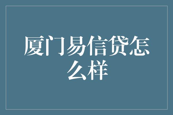 厦门易信贷怎么样