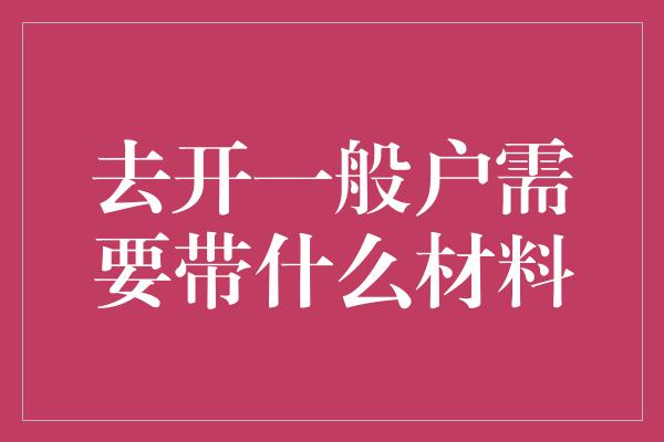 去开一般户需要带什么材料