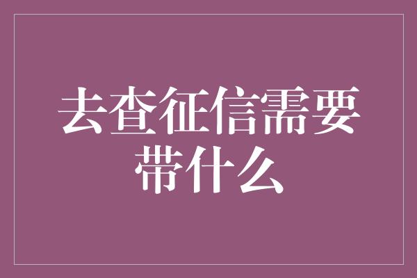 去查征信需要带什么