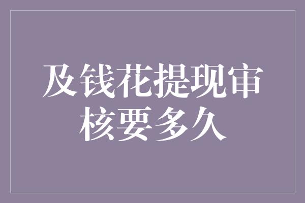 及钱花提现审核要多久