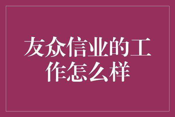 友众信业的工作怎么样