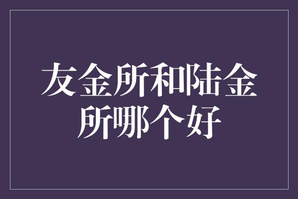 友金所和陆金所哪个好