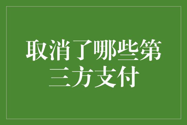 取消了哪些第三方支付