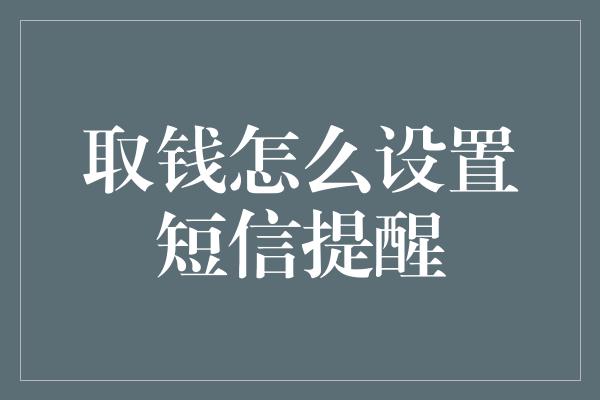 取钱怎么设置短信提醒